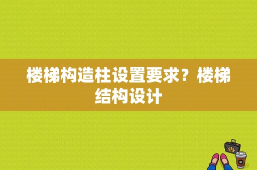 楼梯构造柱设置要求？楼梯结构设计