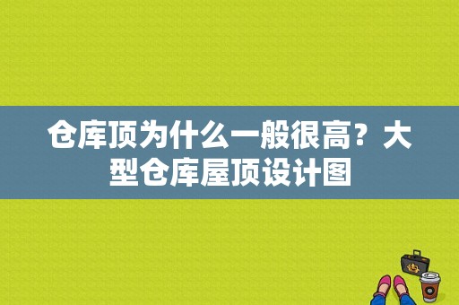 仓库顶为什么一般很高？大型仓库屋顶设计图