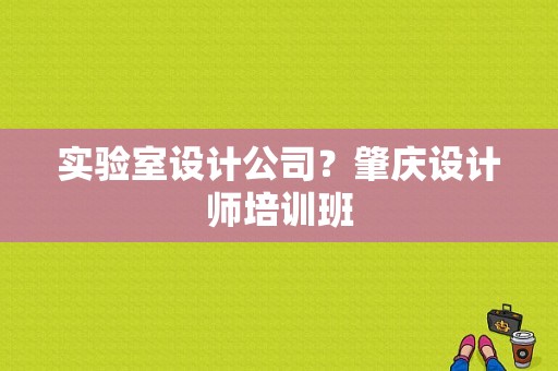 实验室设计公司？肇庆设计师培训班