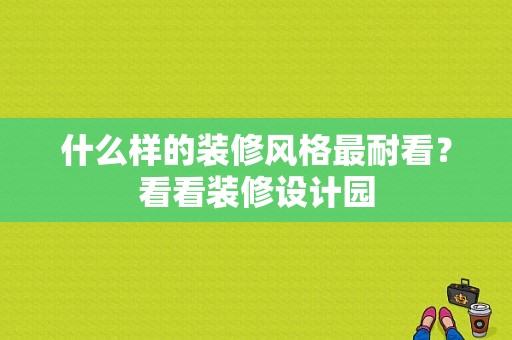 什么样的装修风格最耐看？看看装修设计园