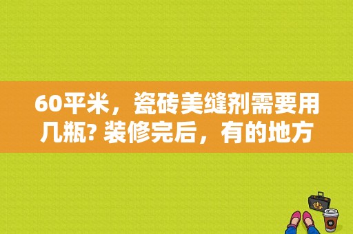 60平米，瓷砖美缝剂需要用几瓶? 装修完后，有的地方有小洞？（房屋装修设计效果图60平方米）