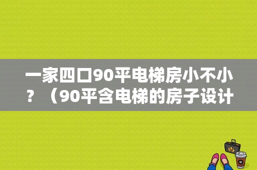 一家四口90平电梯房小不小？（90平含电梯的房子设计）