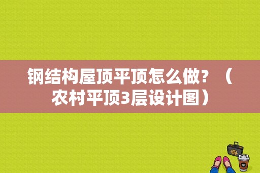 钢结构屋顶平顶怎么做？（农村平顶3层设计图）