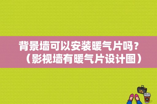 背景墙可以安装暖气片吗？（影视墙有暖气片设计图）