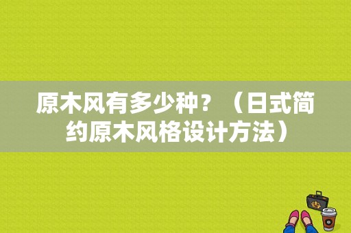 原木风有多少种？（日式简约原木风格设计方法）