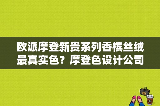 欧派摩登新贵系列香槟丝绒最真实色？摩登色设计公司