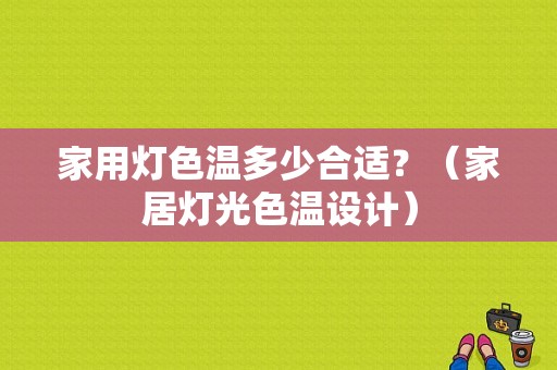 家用灯色温多少合适？（家居灯光色温设计）