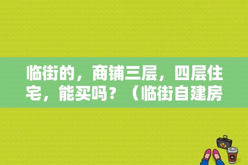 临街的，商铺三层，四层住宅，能买吗？（临街自建房设计图三层）