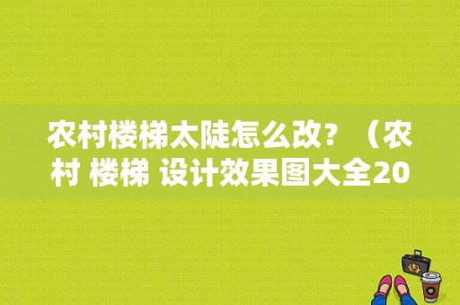 农村楼梯太陡怎么改？（农村 楼梯 设计效果图大全2014图片）