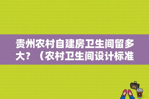 贵州农村自建房卫生间留多大？（农村卫生间设计标准）