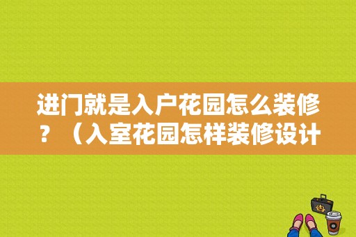 进门就是入户花园怎么装修？（入室花园怎样装修设计）