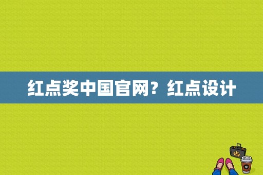 红点奖中国官网？红点设计