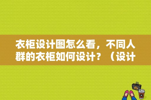 衣柜设计图怎么看，不同人群的衣柜如何设计？（设计图衣柜图片）