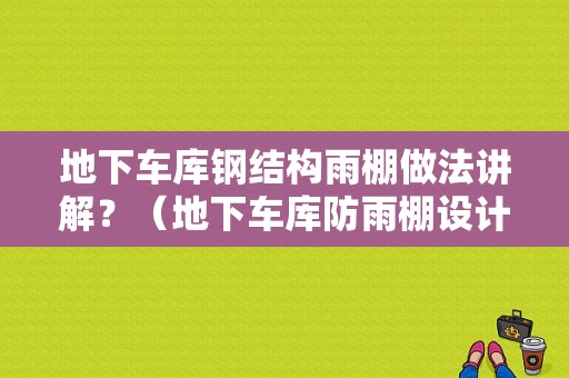 地下车库钢结构雨棚做法讲解？（地下车库防雨棚设计图）