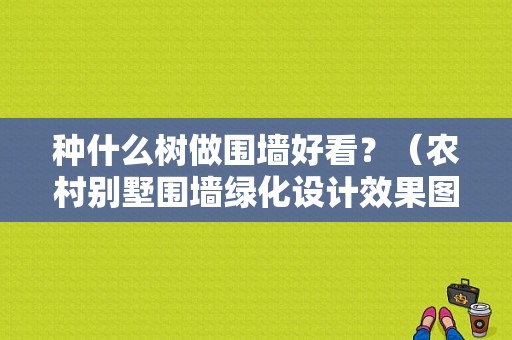 种什么树做围墙好看？（农村别墅围墙绿化设计效果图大全）