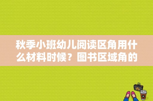 秋季小班幼儿阅读区角用什么材料时候？图书区域角的设计图片大全