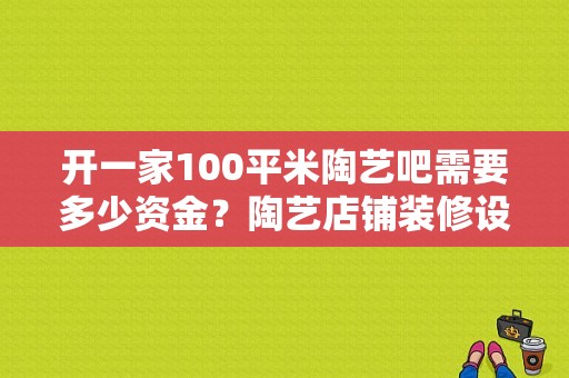 开一家100平米陶艺吧需要多少资金？陶艺店铺装修设计