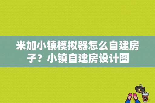 米加小镇模拟器怎么自建房子？小镇自建房设计图