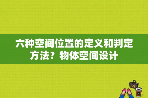 六种空间位置的定义和判定方法？物体空间设计