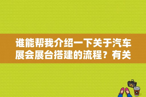 谁能帮我介绍一下关于汽车展会展台搭建的流程？有关汽车展台设计说明