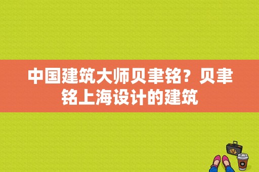 中国建筑大师贝聿铭？贝聿铭上海设计的建筑