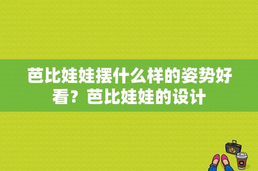 芭比娃娃摆什么样的姿势好看？芭比娃娃的设计