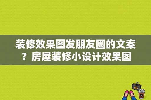 装修效果图发朋友圈的文案？房屋装修小设计效果图