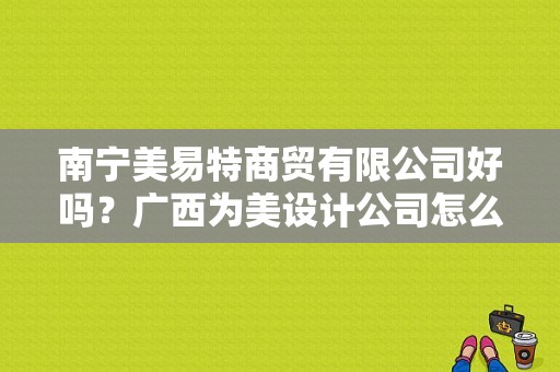 南宁美易特商贸有限公司好吗？广西为美设计公司怎么样