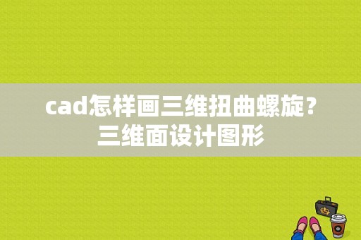 cad怎样画三维扭曲螺旋？三维面设计图形