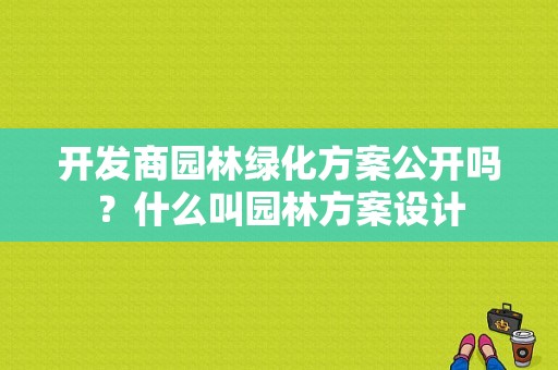 开发商园林绿化方案公开吗？什么叫园林方案设计