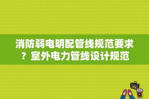 消防弱电明配管线规范要求？室外电力管线设计规范