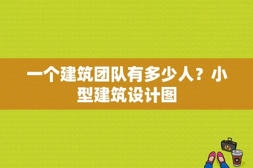 一个建筑团队有多少人？小型建筑设计图