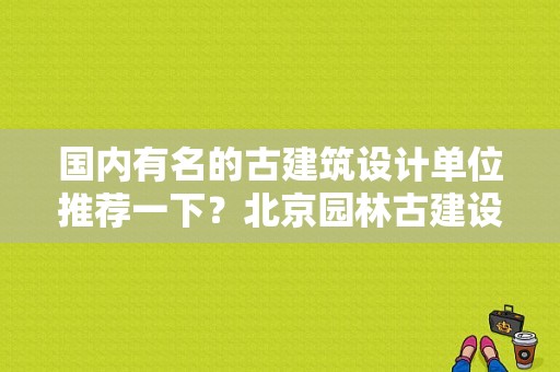 国内有名的古建筑设计单位推荐一下？北京园林古建设计研究院有限公司