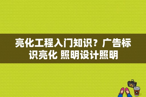 亮化工程入门知识？广告标识亮化 照明设计照明