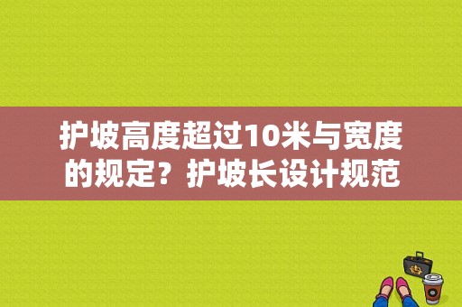 护坡高度超过10米与宽度的规定？护坡长设计规范