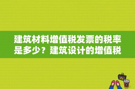 建筑材料增值税发票的税率是多少？建筑设计的增值税税率