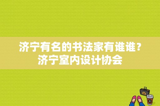 济宁有名的书法家有谁谁？济宁室内设计协会