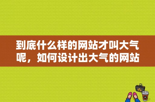 到底什么样的网站才叫大气呢，如何设计出大气的网站？简单大气的设计