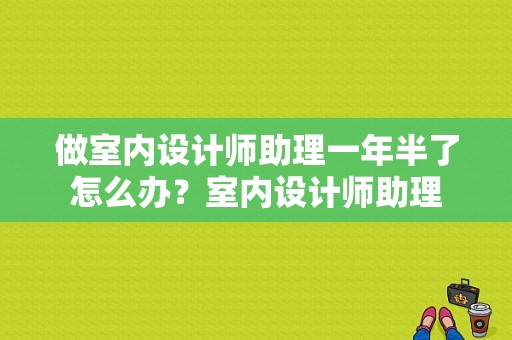 做室内设计师助理一年半了怎么办？室内设计师助理