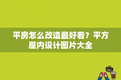 平房怎么改造最好看？平方屋内设计图片大全