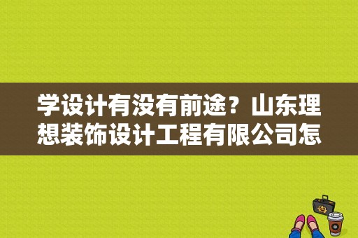 学设计有没有前途？山东理想装饰设计工程有限公司怎么样