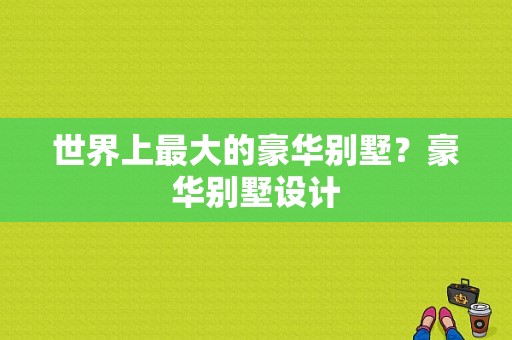 世界上最大的豪华别墅？豪华别墅设计