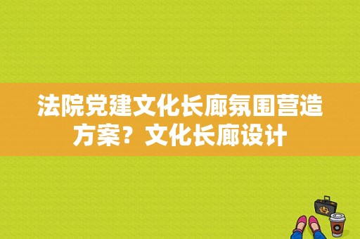 法院党建文化长廊氛围营造方案？文化长廊设计