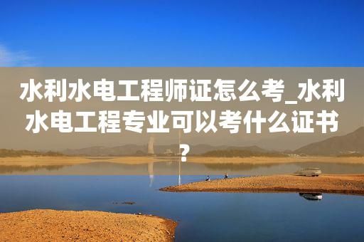 水电设计师需要考什么证？水电设计